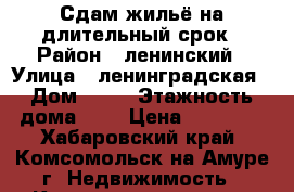 Сдам жильё на длительный срок › Район ­ ленинский › Улица ­ ленинградская › Дом ­ 30 › Этажность дома ­ 5 › Цена ­ 14 000 - Хабаровский край, Комсомольск-на-Амуре г. Недвижимость » Квартиры аренда   . Хабаровский край,Комсомольск-на-Амуре г.